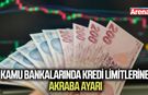 Kamu bankalarında kredi limitlerine akraba ayarı