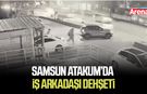 Samsun Atakum’da iş arkadaşı dehşeti