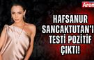 Hafsanur Sancaktutan’ın testi pozitif çıktı!