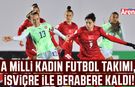 A Milli Kadın Futbol Takımı, İsviçre ile berabere kaldı!
