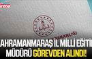 Kahramanmaraş İl Milli Eğitim Müdürü görevden alındı!