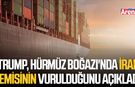 Trump, Hürmüz Boğazı'nda İran gemisinin vurulduğunu açıkladı!