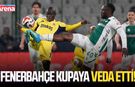 Fenerbahçe kupaya veda etti!