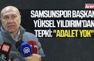 Samsunspor Başkanı Yüksel Yıldırım’dan tepki: "Adalet yok"