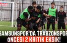 Samsunspor'da Trabzonspor öncesi 2 kritik eksik!