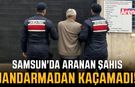 Samsun'da aranan şahıs jandarmadan kaçamadı!