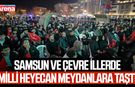 Samsun ve çevre illerde milli heyecan meydanlara taştı