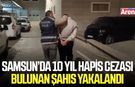 Samsun’da 10 yıl hapis cezası bulunan şahıs yakalandı
