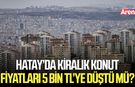 Hatay’da kiralık konut fiyatları 5 bin TL’ye düştü mü?