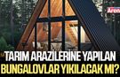 Tarım arazilerine yapılan bungalovlar yıkılacak mı?