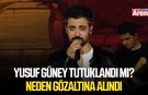 Yusuf Güney tutuklandı mı? Neden gözaltına alındı?