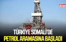 Türkiye Somali’de petrol aramasına başladı
