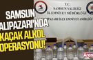 Samsun Salıpazarı'nda kaçak alkol operasyonu!