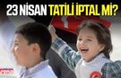 23 Nisan tatili iptal mi? 23 Nisan kutlamaları yapılacak mı?