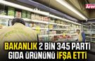 Bakanlık 2 bin 345 parti gıda ürününü ifşa etti
