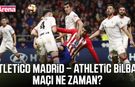 Atletico Madrid – Athletic Bilbao maçı ne zaman?