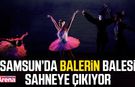 Samsun’da Balerin balesi sahneye çıkıyor