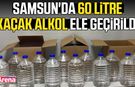 Samsun'da kaçak alkol operasyonu!