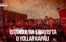 İstanbul'da 1 Mayıs'ta o yollar kapalı