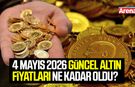 4 Mayıs 2026 güncel altın fiyatları