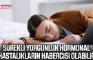Sürekli yorgunluk hormonal hastalıkların habercisi olabilir