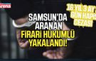 Samsun’da aranan firari hükümlü yakalandı
