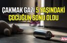 Çakmak gazı 5 yaşındaki çocuğun sonu oldu