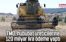 TMO, hububat üreticilerine 120 milyar lira ödeme yaptı