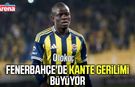Fenerbahçe'de Kante gerilimi büyüyor