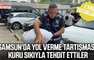 Samsun'da yol verme tartışması! Kuru sıkıyla tehdit ettiler