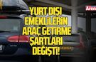 Yurt dışı emeklilerin araç getirme şartları değişti