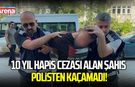 10 yıl hapis cezası alan şahıs polisten kaçamadı