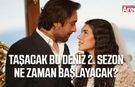 Taşacak Bu Deniz 2. sezon ne zaman başlayacak?