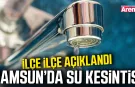 Samsun'da su kesintisi uyarısı! Birçok mahalle etkilenecek