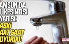 Samsun’da 5 ilçede su kesintisi alarmı!