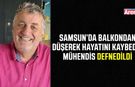 Samsun’da balkondan düşerek hayatını kaybeden mühendis toprağa verildi
