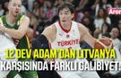 Türkiye’den Litvanya karşısında basketbol şovu!