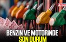 Benzin ve motorinde son durum