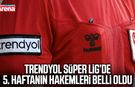 Trendyol Süper Lig’de 5. haftanın hakemleri açıklandı