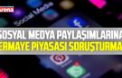 Sosyal medya paylaşımlarına sermaye piyasası soruşturması