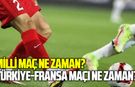 Milli maç ne zaman? Türkiye-Fransa maçı ne zaman?