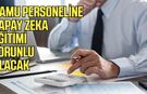 Kamu personeline yapay zeka eğitimi zorunlu olacak