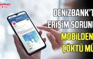 DenizBank’ta erişim sorunu! MobilDeniz çöktü mü?