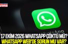 17 Ekim 2026 WhatsApp çöktü mü? WhatsApp Web'de sorun mu var?