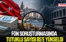 Fon soruşturmasında tutuklu sayısı 85’e yükseldi