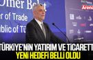 Türkiye’nin yatırım ve ticarette yeni hedefi belli oldu