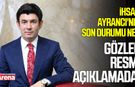 İhsan Ayrancı'nın son durumu ne? Gözler resmi açıklamada