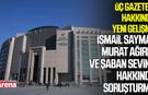 İsmail Saymaz, Murat Ağırel ve Şaban Sevinç hakkında soruşturma