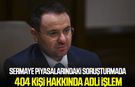 Sermaye piyasalarındaki soruşturmada 404 kişi hakkında adli işlem