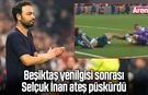 Beşiktaş yenilgisi sonrası Selçuk İnan ateş püskürdü